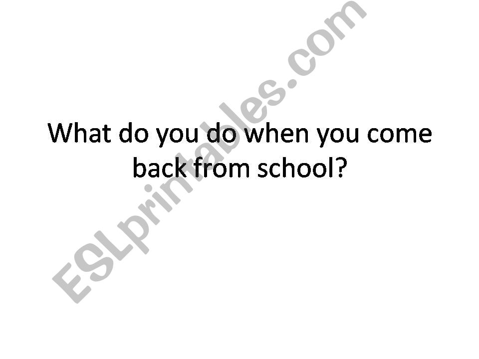 what do you do when you come back from school?