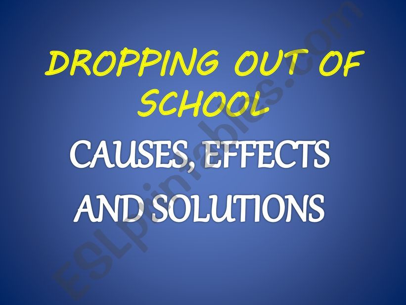 DROPPING OUT OF SCHOOL : CAUSES, EFFECTS AND SOLUTIONS