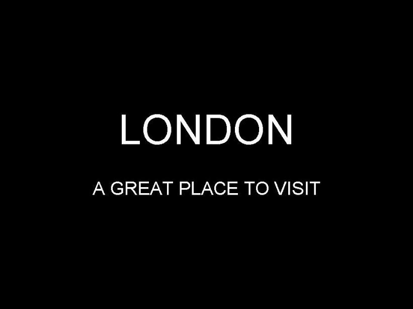 LONDON - A GREAT PLACE TO VISIT