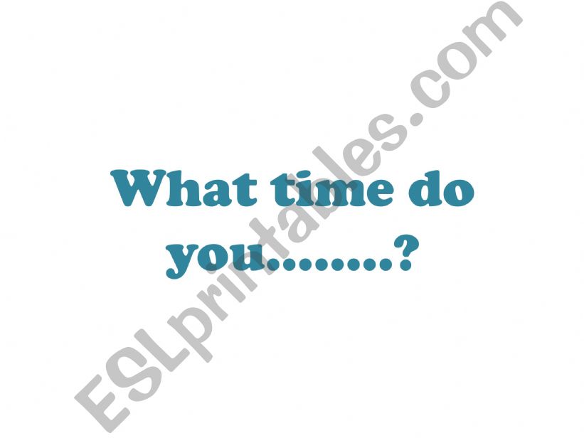 Daily Routines; What time do you...?