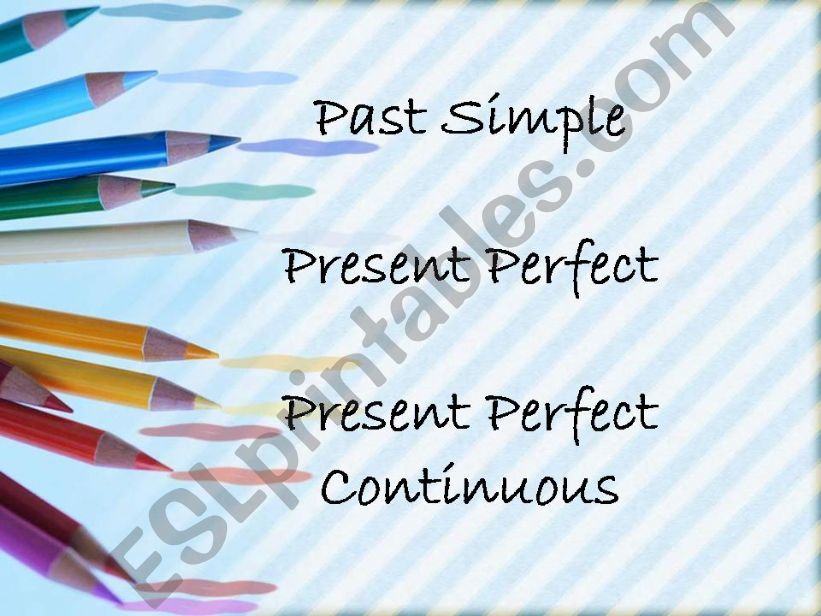 Past Simple/ Present Perfect/ Present Perfect Continuous