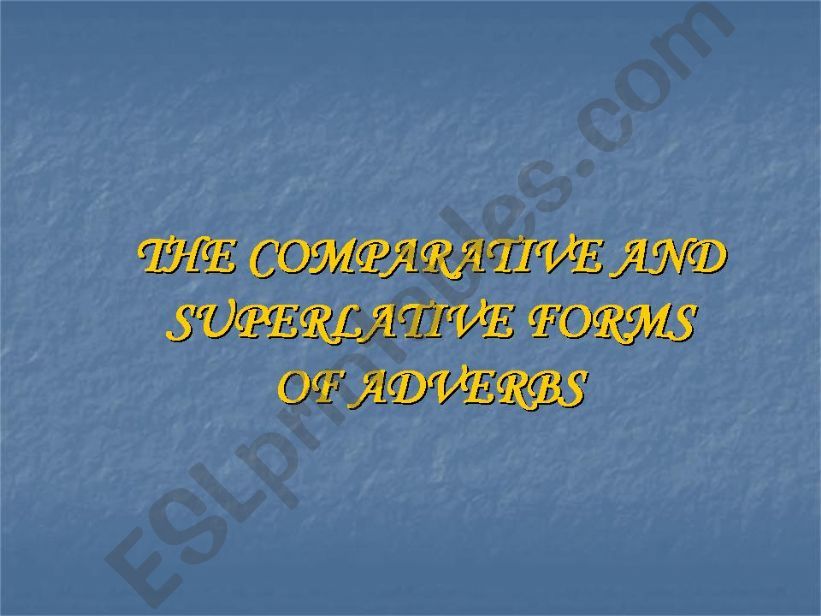 THE COMPARATIVE AND SUPERLATIVE FORMS OF ADVERBS