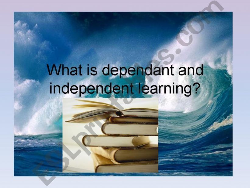 What is dependant and independent learning?