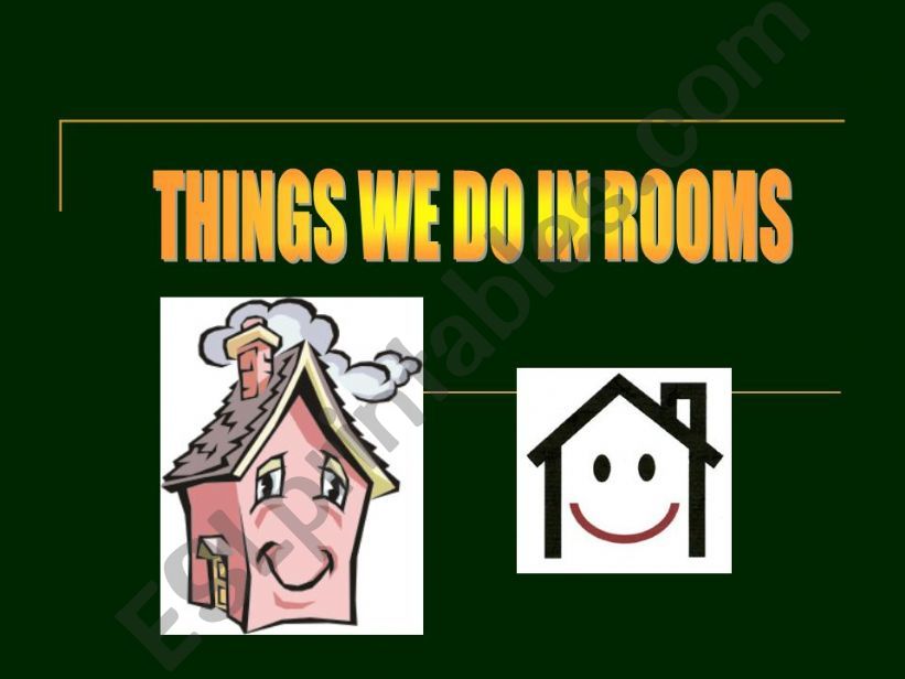 Things we do in particular rooms- HOUSE