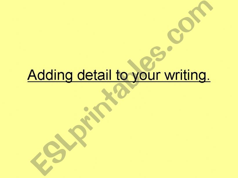 Adding detail to your writing.