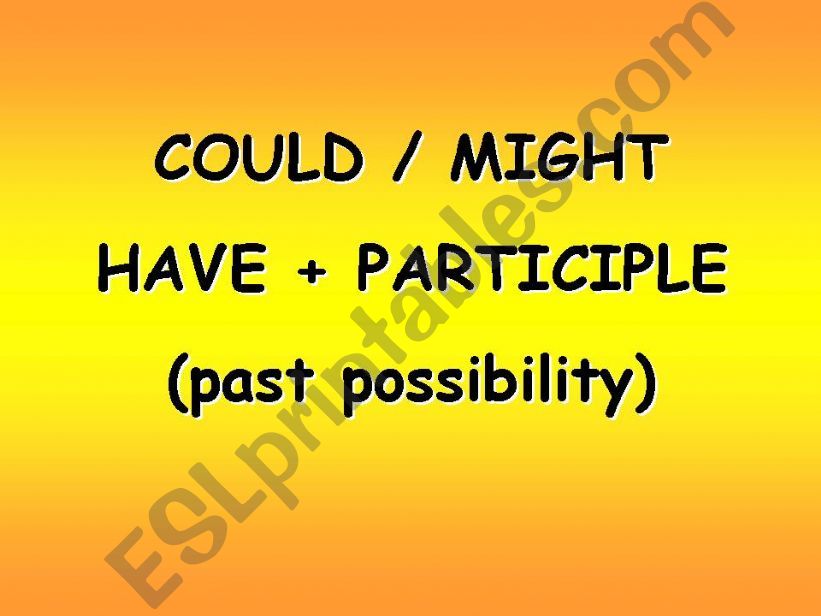 COULD / MIGHT+ HAVE+ PARTICIPLE