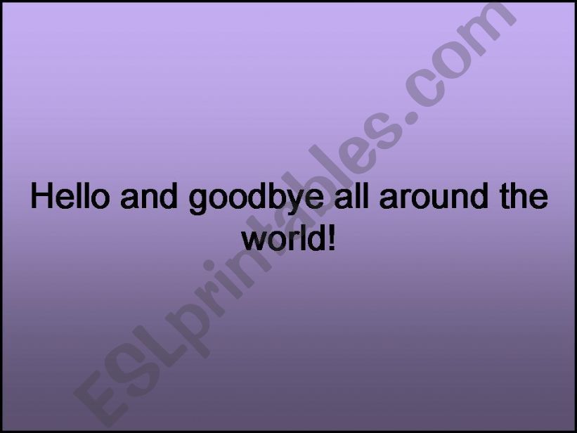 Hello and goodbye all around the world!