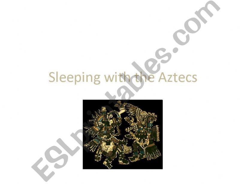 Sleeping with the Aztecs part I