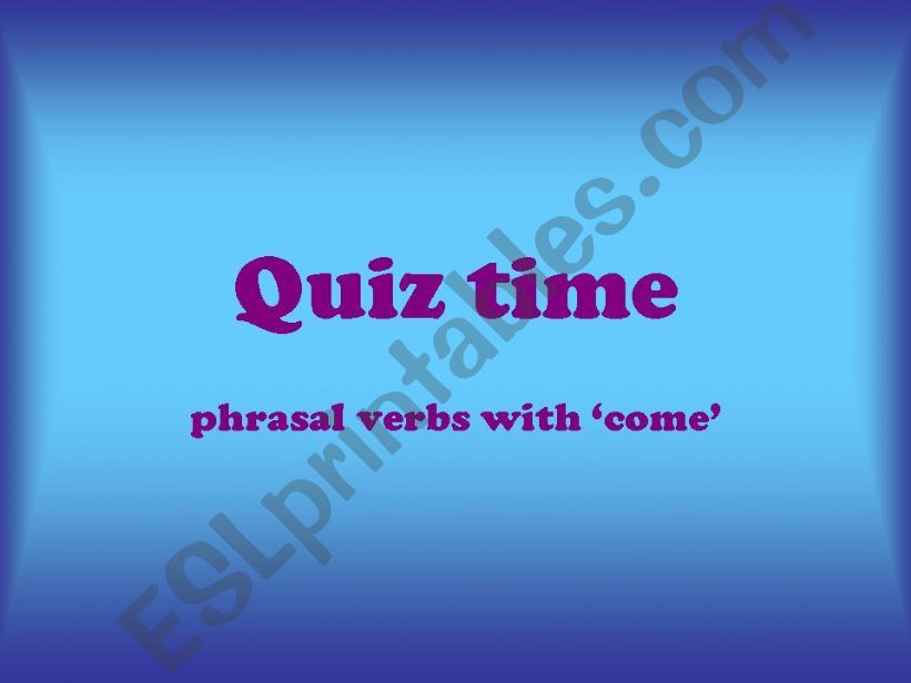 Quiz time 1 - phrasal verbs with come