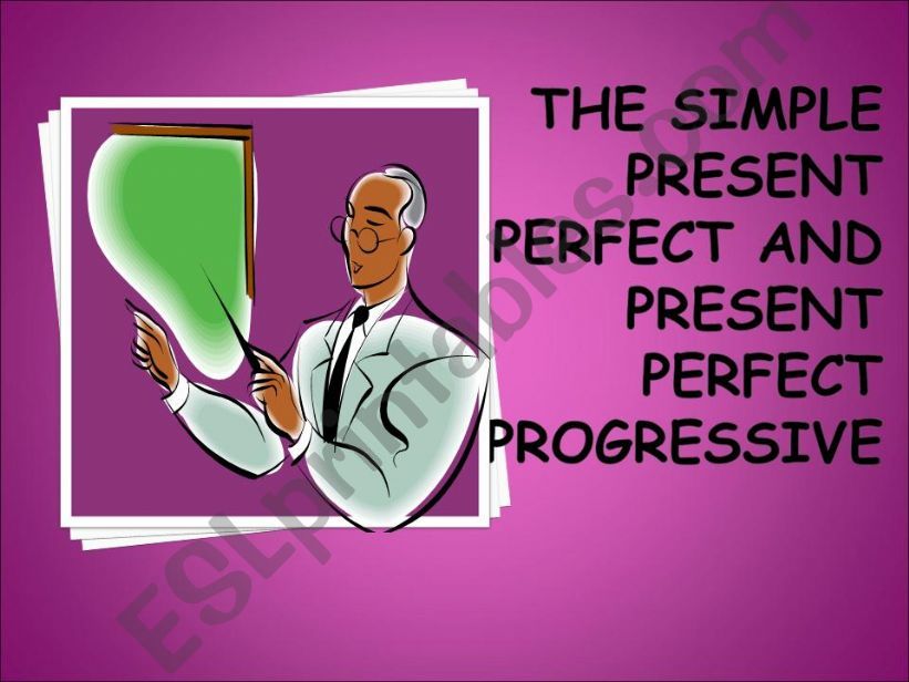 The Simple Present Perfect and Present Perfect Progressive 