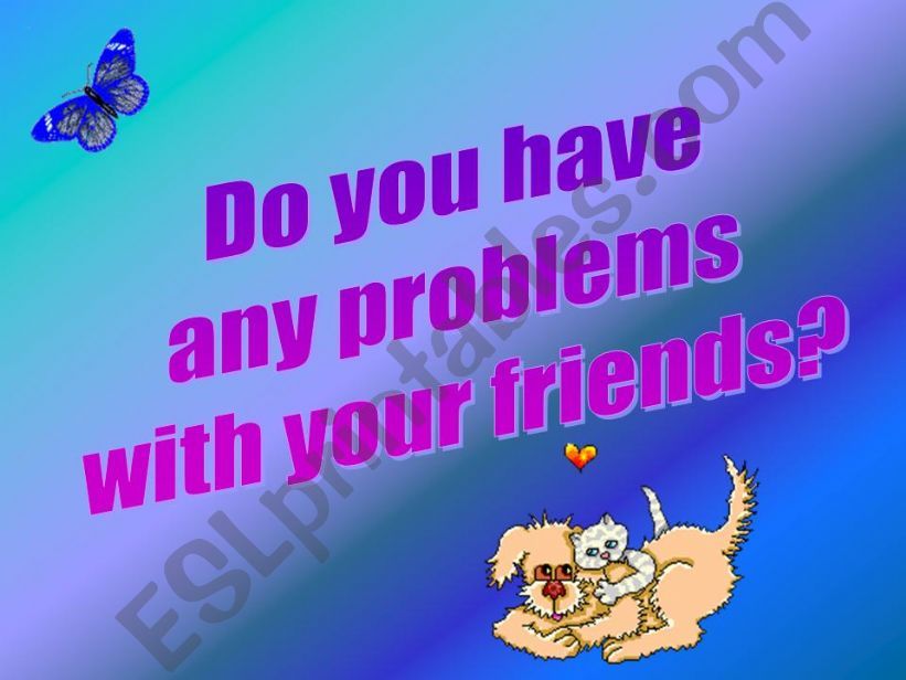 Do you have any problems with your friends?