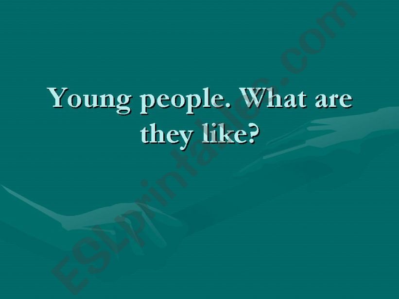 Teens. Young people. What are they like?