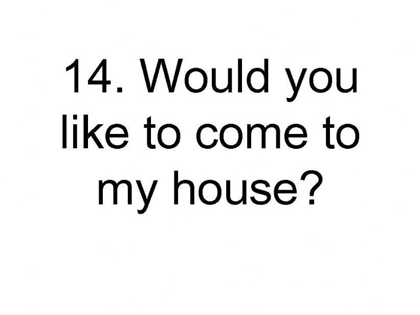 Would you like to come to my house?