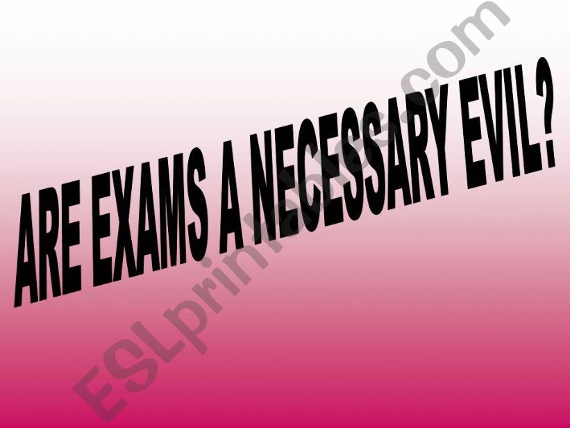 ARE EXAMS A NECESSARY EVIL? powerpoint