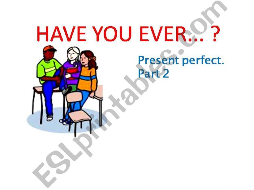 Have you ever : present perfect Part 2