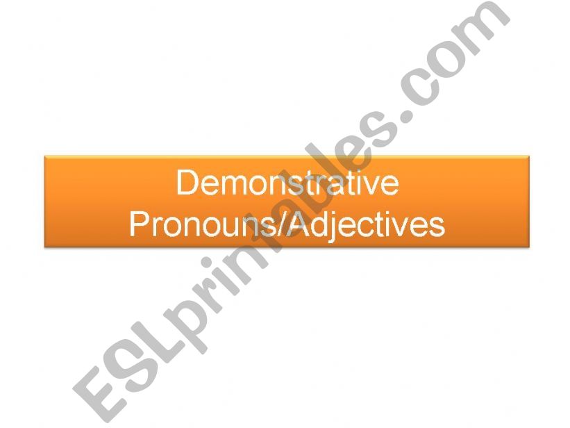 Demonstrative Pronouns/Adjectives