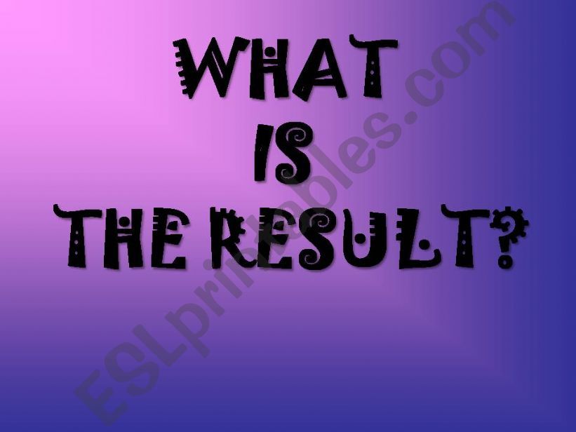 What is the result?  powerpoint