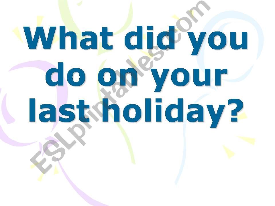 What did you do on your last holiday?