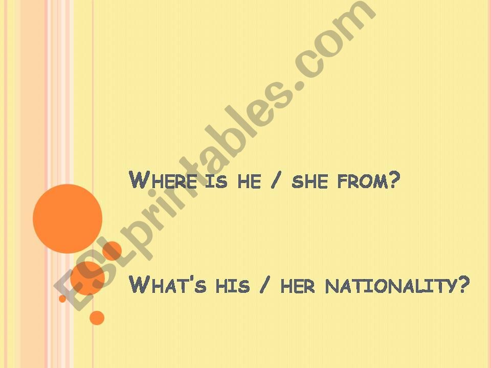 Where is he - she from? Whats his-her nationality?