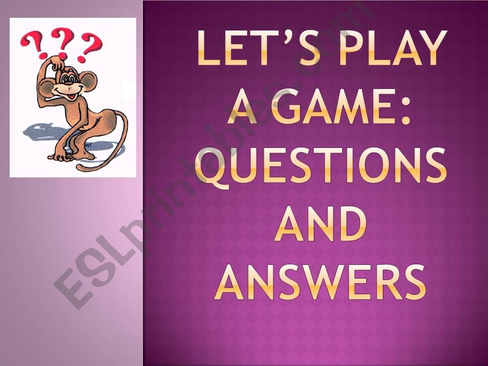Lets play a game: questions and answers