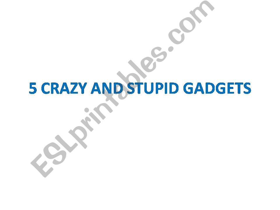 Crazy and Stupid Gadgets ( IN ORDER TO / BY )