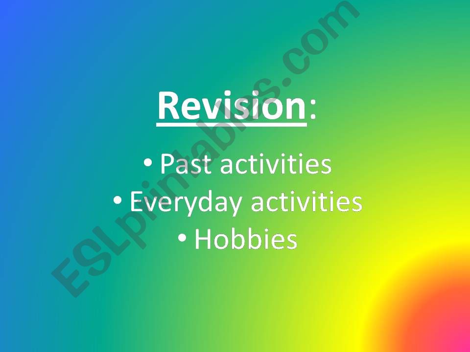 Revision: Past activities,  Everyday activities, Hobbies 