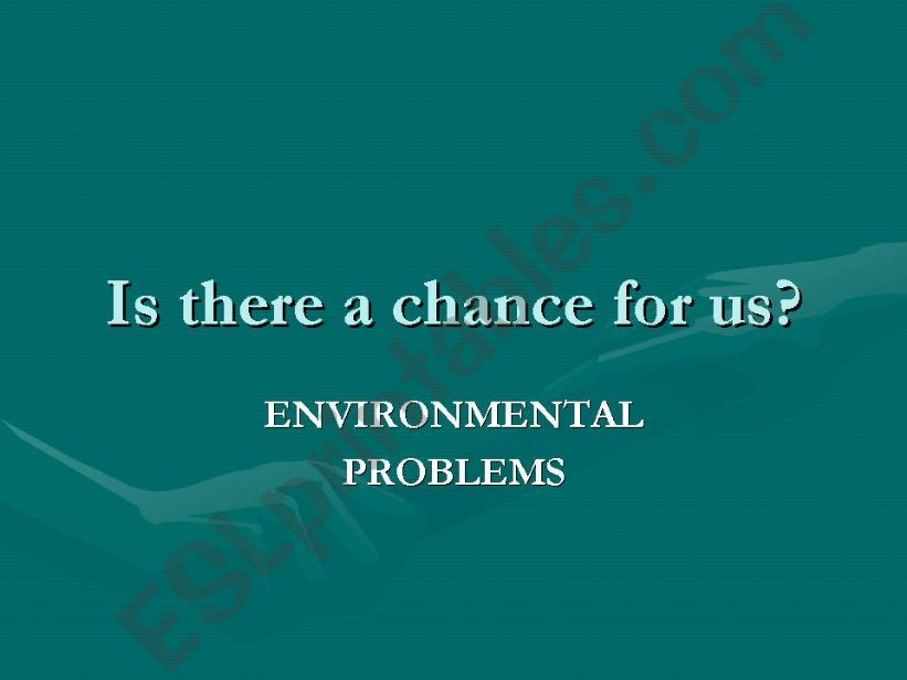 Is there a chance for us? -environmental problems-