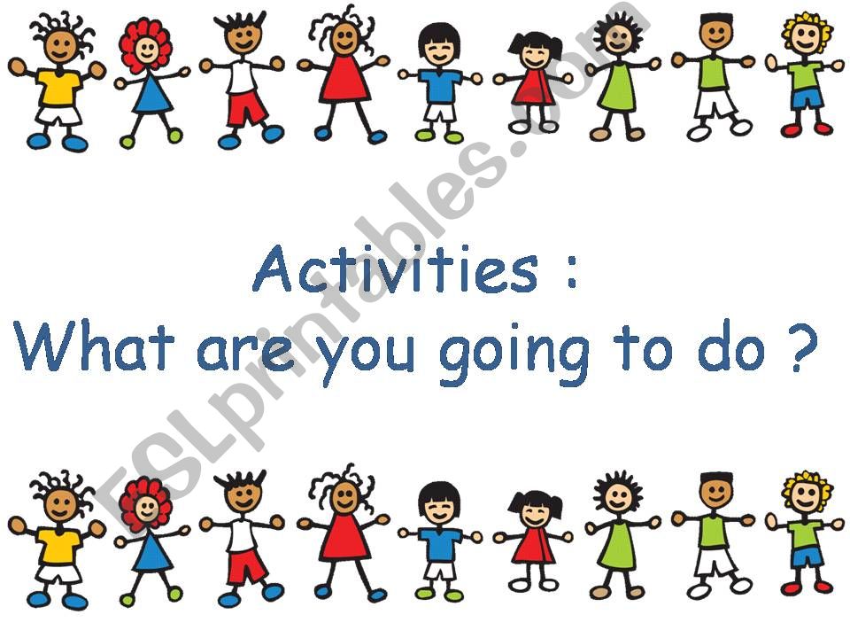activities - what are you going to do