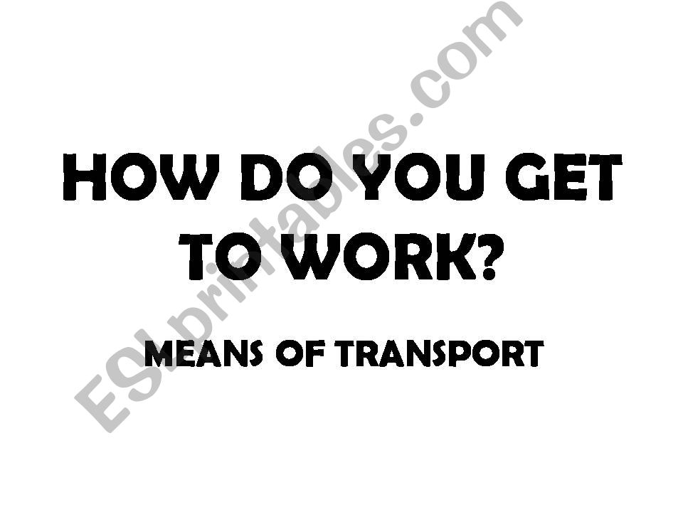 HOT DO YOU GET TO WORK - MEANS OF TRANSORT