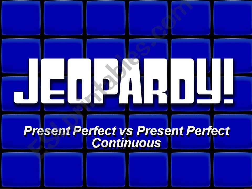 Jeopardy Present Perfect Simple vs. Present Perfect Continuous