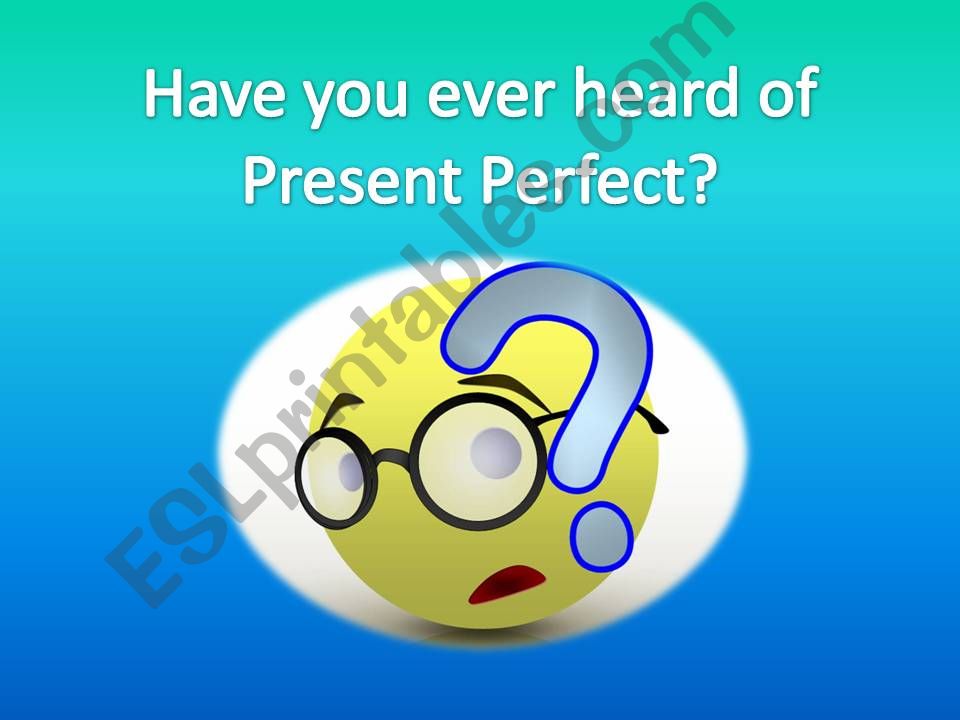 Have you ever heard of Present Perfect?