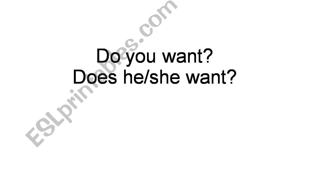 Do you want......?/ Does she/he want...?