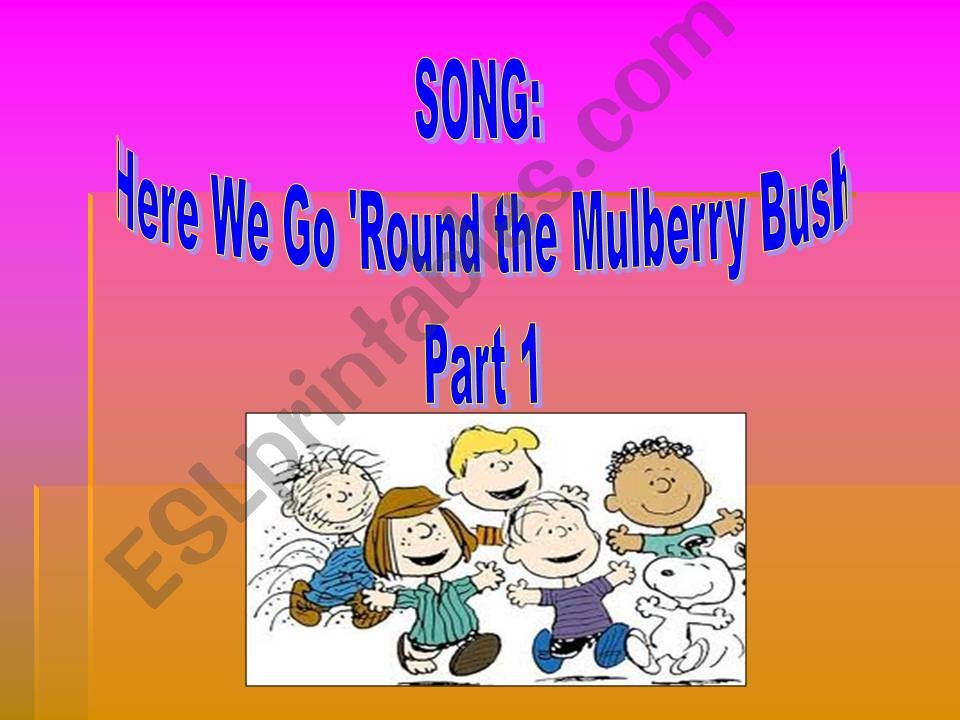 Song: Here we go round the Mulberry Bush. Part 1