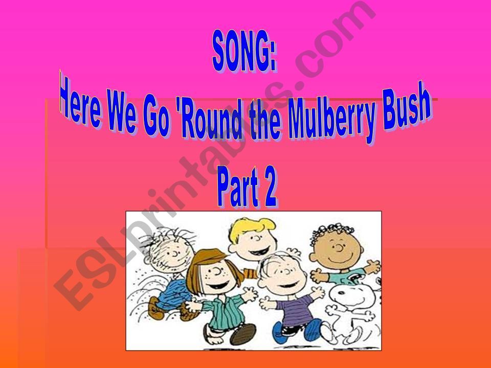 Song: Here we go round the Mulberry Bush. Part 2