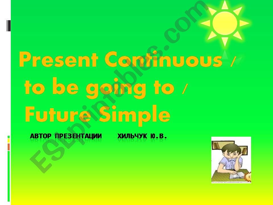 Present Continuous /  to be going to /  Future Simple