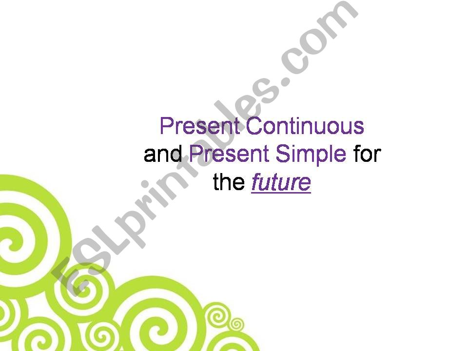 PRESENT SIMPLE AND CONTINUOUS FOR FUTURE