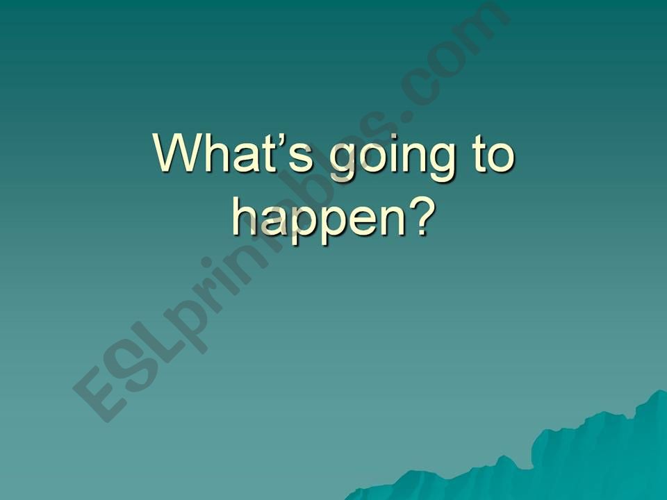 What is going to hapen? powerpoint