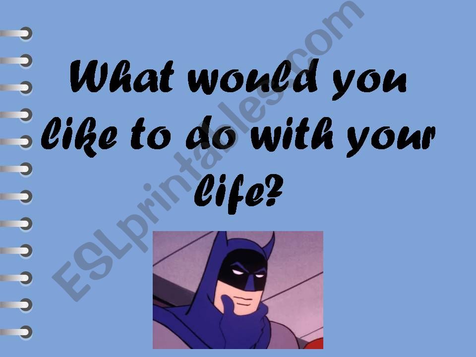 WHAT WOULD YOU LIKE TO DO WITH YOUR LIFE?