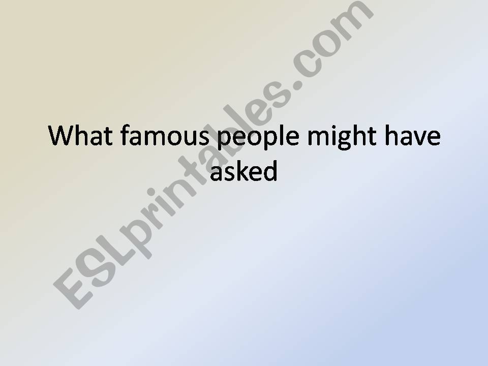 What famous people might have asked