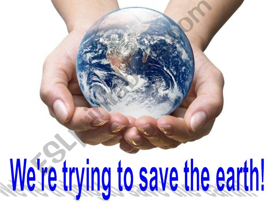 Were trying to save the earth 2