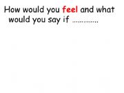 English powerpoint: How would you feel and what would you say if ....