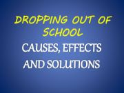 English powerpoint: DROPPING OUT OF SCHOOL : CAUSES, EFFECTS AND SOLUTIONS