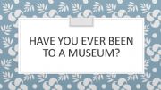 English powerpoint: Have you ever been to a museum?