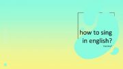 English powerpoint: How to sing in English?