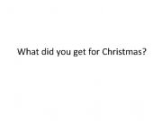 English powerpoint: What did you get/do last Christmas holidays?