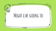 English powerpoint: Be going to X Might
