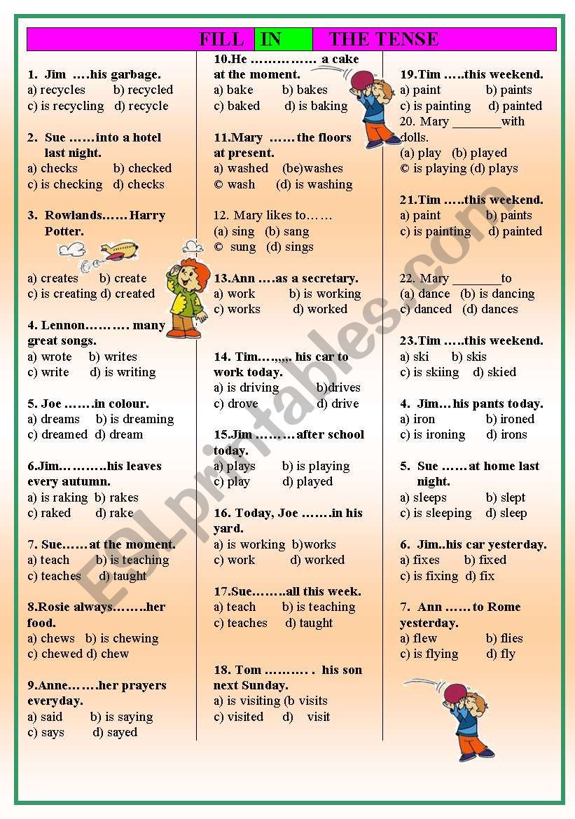 FILL IN THE TENSE, SIMPLE PRESENT, PRESENT CONTINUOUS, OR PAST