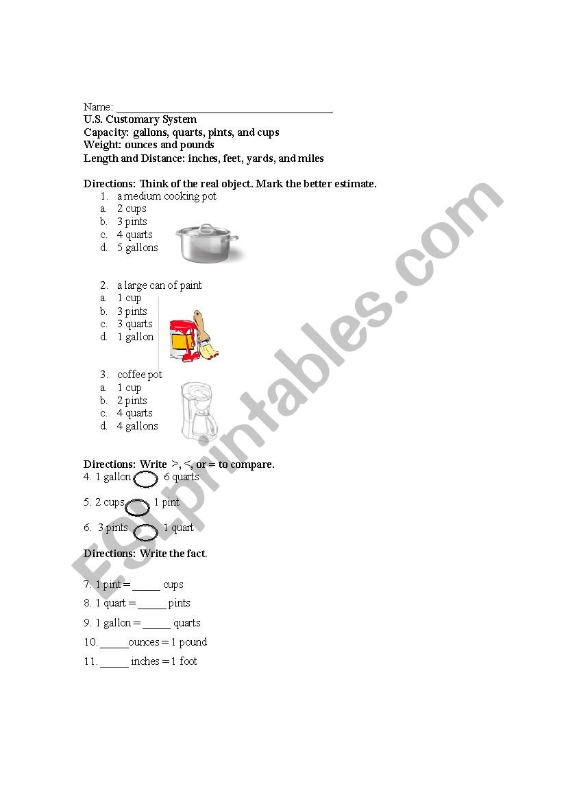 U.S. Customary System  Capacity: gallons, quarts, pints, and cups  Weight: ounces and pounds  Length and Distance: inches, feet, yards, and miles 